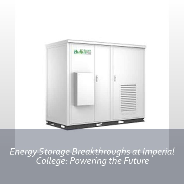 Energy Storage Breakthroughs at Imperial College: Powering the Future